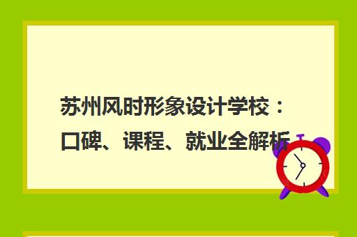 苏州风时形象设计学校 口碑、课程、就业全解析