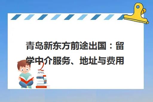 青岛新东方前途出国 留学中介服务、地址与费用介绍