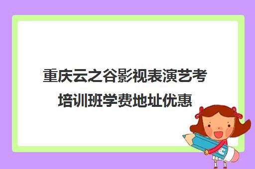 重庆云之谷影视表演艺考培训班学费地址优惠