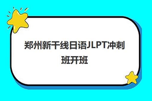 郑州新干线日语JLPT冲刺班开班 N1/N2考前辅导火热报名中