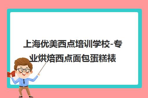 上海优美西点培训学校-专业烘焙西点面包蛋糕裱花翻糖课程