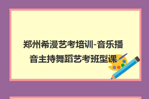 郑州希漫艺考培训-音乐播音主持舞蹈艺考班型课程介绍