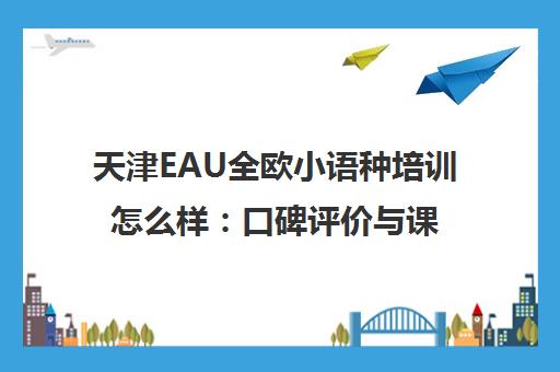 天津EAU全欧小语种培训怎么样 口碑评价与课程优势介绍