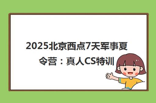 2025北京西点7天军事夏令营 真人CS特训营提升青少年自控力