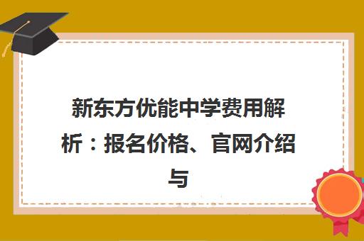 新东方优能中学费用解析 报名价格、官网介绍与学员评价汇总