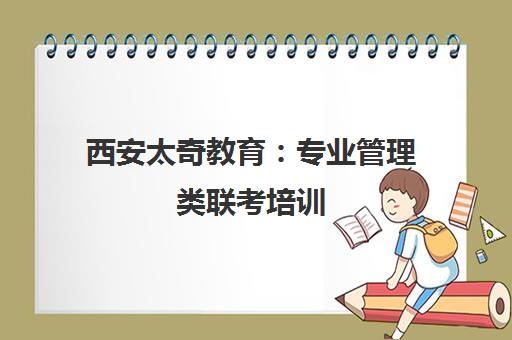 西安太奇教育 专业管理类联考培训 考研复习靠谱选择