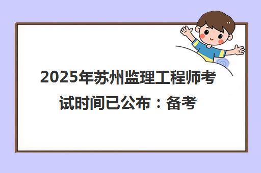 2025年苏州监理工程师考试时间已公布 备考指南与报名入口