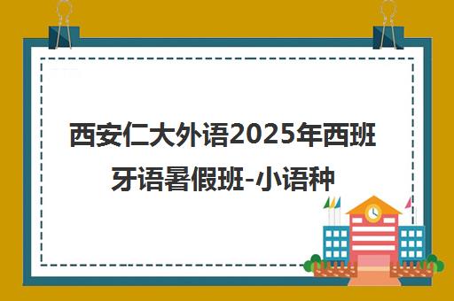 西安仁大外语2025年西班牙语暑假班-小语种培训课程招生