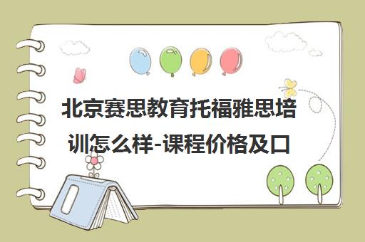 北京赛思教育托福雅思培训怎么样-课程价格及口碑评价