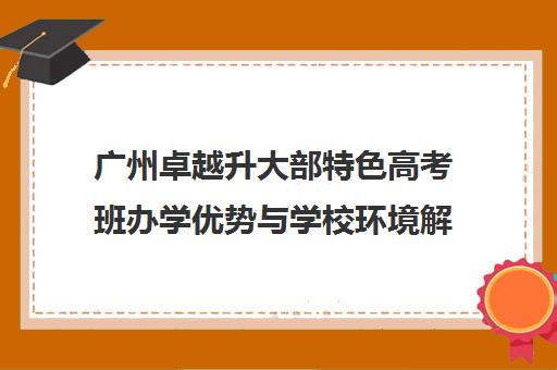 广州卓越升大部特色高考班办学优势与学校环境解析