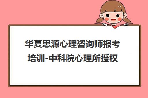 华夏思源心理咨询师报考培训-中科院心理所授权证书课程