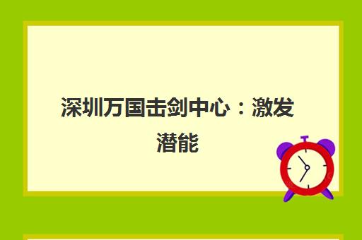 深圳万国击剑中心 激发潜能 体验击剑运动魅力与快乐