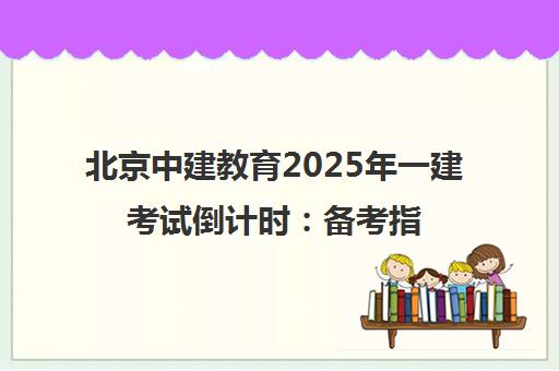 北京中建教育2025年一建考试倒计时 备考指南与培训动态