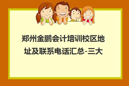 郑州金鹏会计培训校区地址及联系电话汇总-三大分校详情