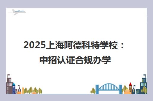 2025上海阿德科特学校 中招认证合规办学 14枚牛剑录取升学保障