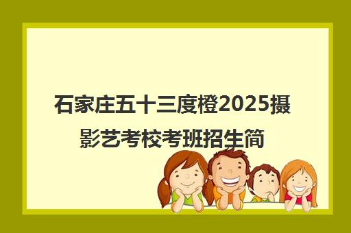 石家庄五十三度橙2025摄影艺考校考班招生简章