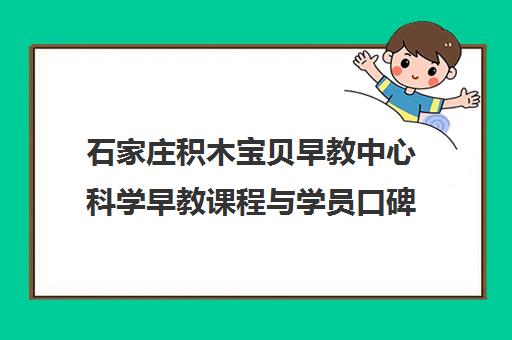 石家庄积木宝贝早教中心科学早教课程与学员口碑评价
