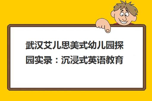 武汉艾儿思美式幼儿园探园实录 沉浸式英语教育优缺点解析
