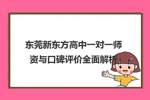 东莞新东方高中一对一师资与口碑评价全面解析