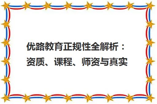 优路教育正规性全解析 资质、课程、师资与真实学员反馈