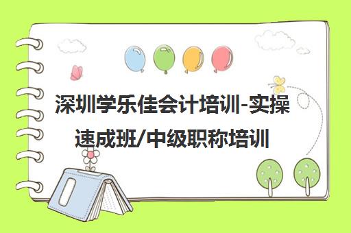 深圳学乐佳会计培训-实操速成班/中级职称培训-电话地址查询