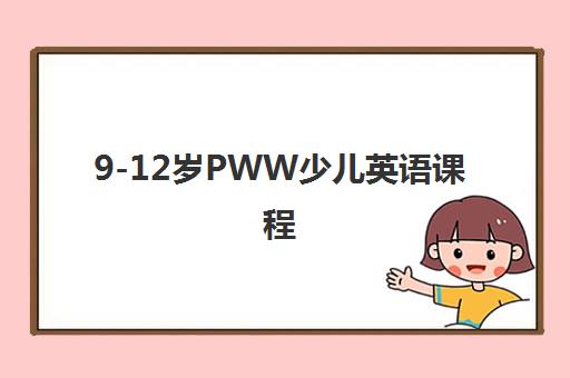 9-12岁PWW少儿英语课程 9-12岁PWW少儿英语课程