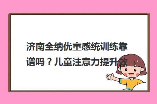 济南全纳优童感统训练靠谱吗？儿童注意力提升效果揭秘