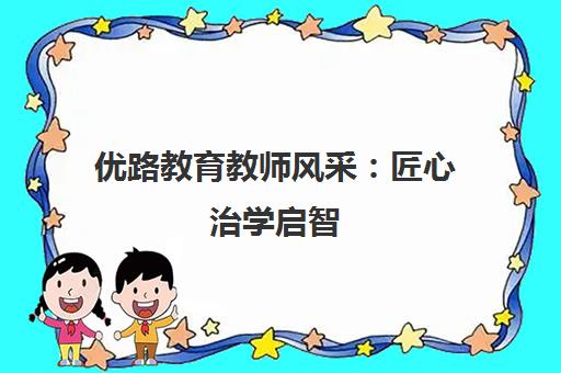 优路教育教师风采 匠心治学启智 德技并修育人