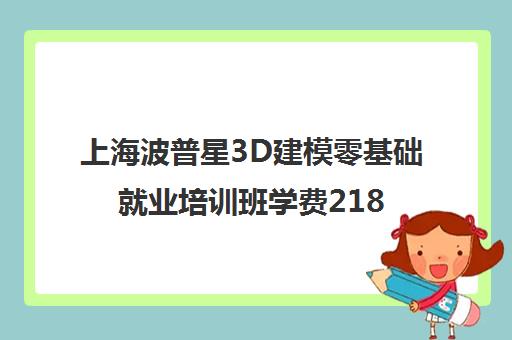 上海波普星3D建模零基础就业培训班学费21800元