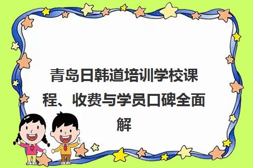 青岛日韩道培训学校课程、收费与学员口碑全面解析
