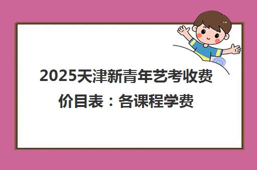 2025天津新青年艺考收费价目表 各课程学费标准一览