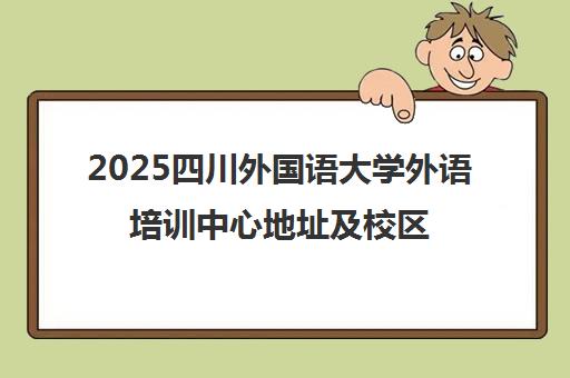 2025四川外国语大学外语培训中心地址及校区位置大全