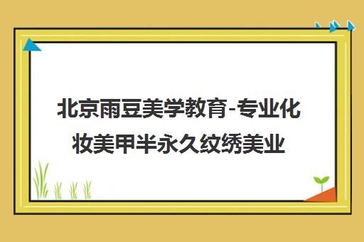 北京雨豆美学教育-专业化妆美甲半永久纹绣美业职业技能培训