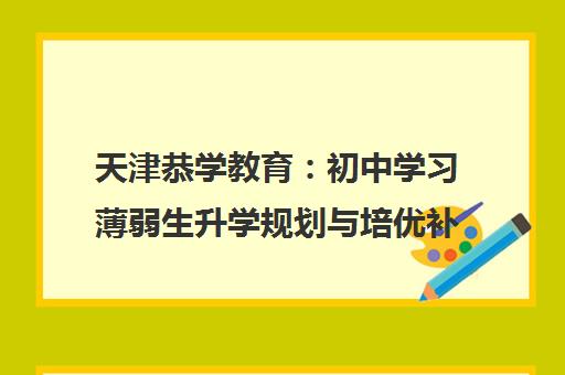 天津恭学教育 初中学习薄弱生升学规划与培优补差指南