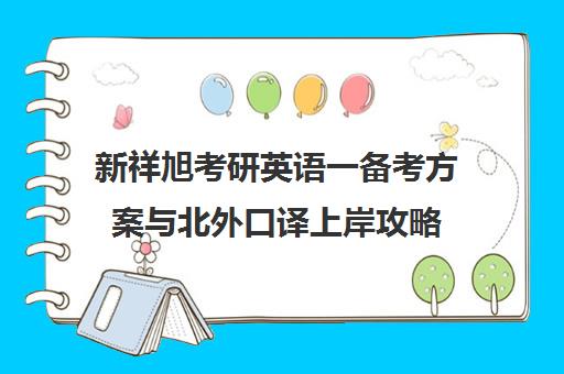 新祥旭考研英语一备考方案与北外口译上岸攻略 突破瓶颈一对一辅导