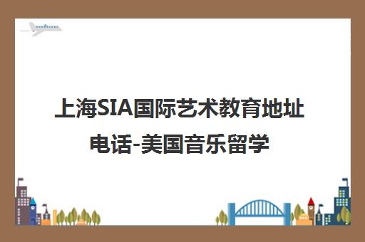 上海SIA国际艺术教育地址电话-美国音乐留学中介机构