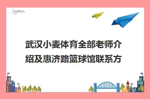 武汉小麦体育全部老师介绍及惠济路篮球馆联系方式