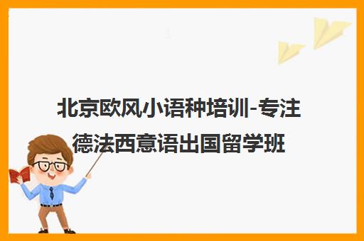北京欧风小语种培训-专注德法西意语出国留学班地址电话