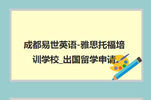 成都易世英语-雅思托福培训学校_出国留学申请一站式机构