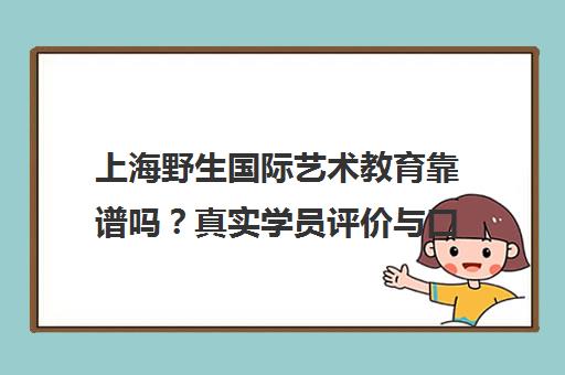上海野生国际艺术教育靠谱吗？真实学员评价与口碑全解析