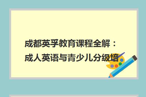 成都英孚教育课程全解 成人英语与青少儿分级培训助力语言突破