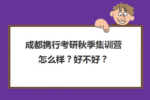 成都携行考研秋季集训营怎么样？好不好？