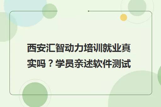西安汇智动力培训就业真实吗？学员亲述软件测试课程价值