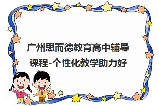 广州思而德教育高中辅导课程-个性化教学助力好习惯养成