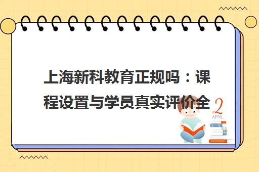 上海新科教育正规吗 课程设置与学员真实评价全解析