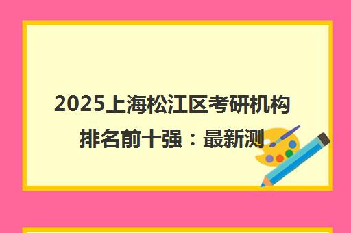 2025上海松江区考研机构排名前十强 最新测评与择校指南