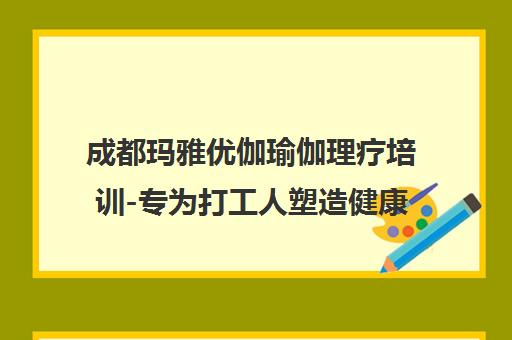 成都玛雅优伽瑜伽理疗培训-专为打工人塑造健康体系