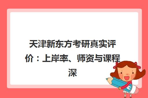 天津新东方考研真实评价 上岸率、师资与课程深度解析
