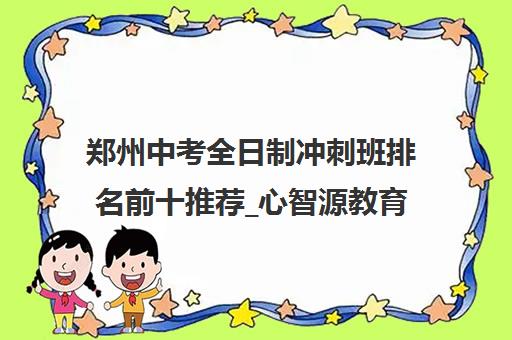 郑州中考全日制冲刺班排名前十推荐_心智源教育课程优惠中