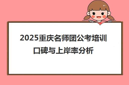 2025重庆名师团公考培训口碑与上岸率分析
